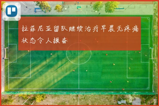拉菲尼亚留队继续治疗早晨无疼痛状态令人振奋