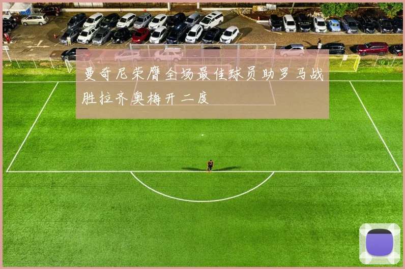 曼奇尼荣膺全场最佳球员助罗马战胜拉齐奥梅开二度