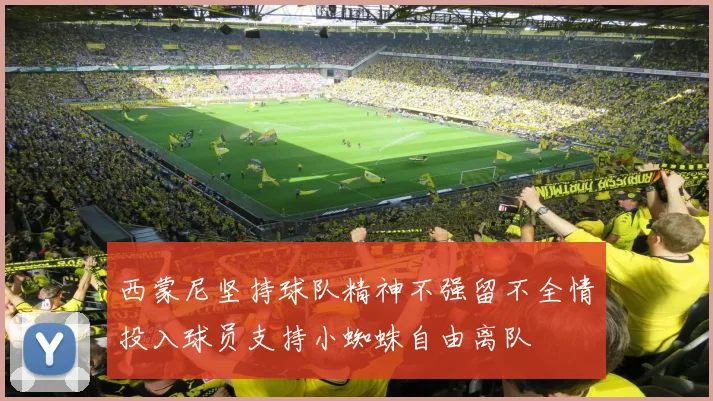 西蒙尼坚持球队精神不强留不全情投入球员支持小蜘蛛自由离队