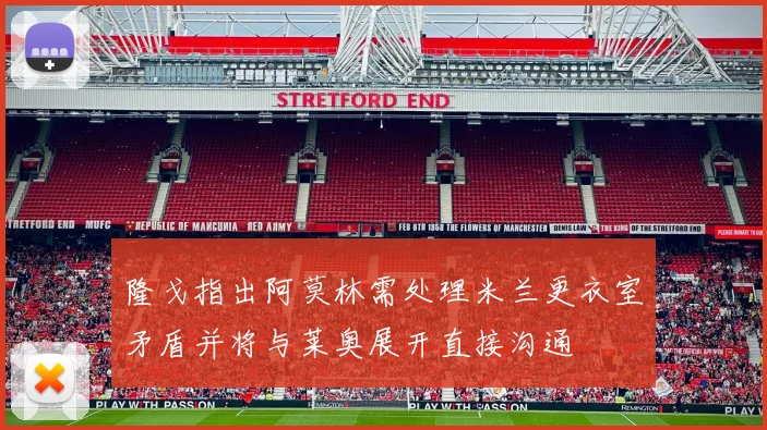 隆戈指出阿莫林需处理米兰更衣室矛盾并将与莱奥展开直接沟通