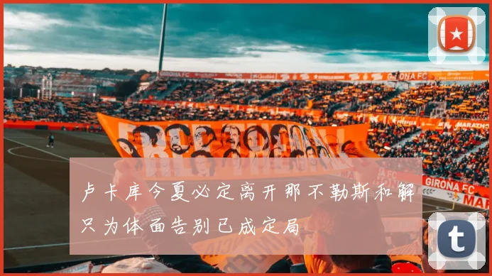 卢卡库今夏必定离开那不勒斯和解只为体面告别已成定局