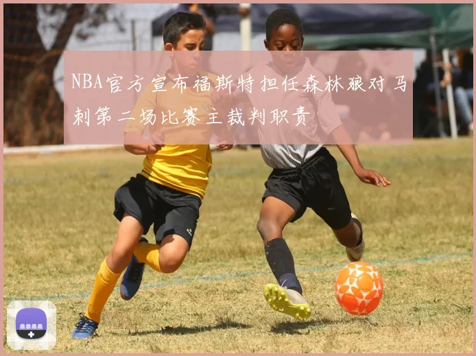 NBA官方宣布福斯特担任森林狼对马刺第二场比赛主裁判职责
