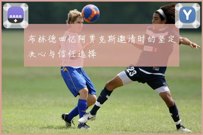 布林德回忆阿贾克斯邀请时的坚定决心与信任选择