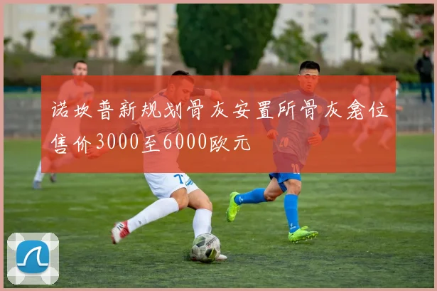 诺坎普新规划骨灰安置所骨灰龛位售价3000至6000欧元