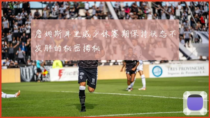 詹姆斯库里威少休赛期保持状态不发胖的秘密揭秘