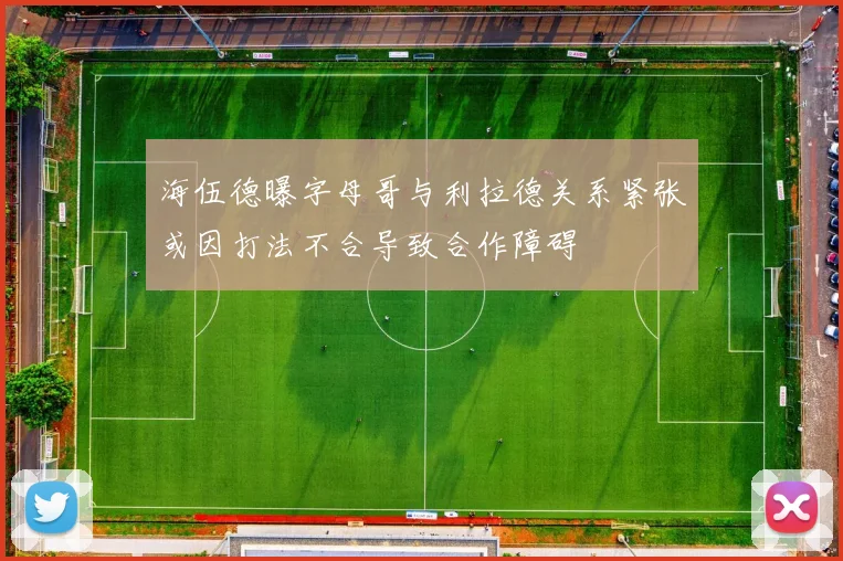 海伍德曝字母哥与利拉德关系紧张或因打法不合导致合作障碍
