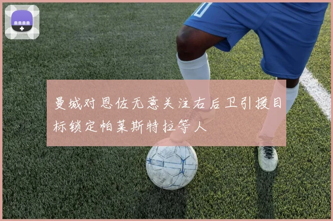 曼城对恩佐无意关注右后卫引援目标锁定帕莱斯特拉等人